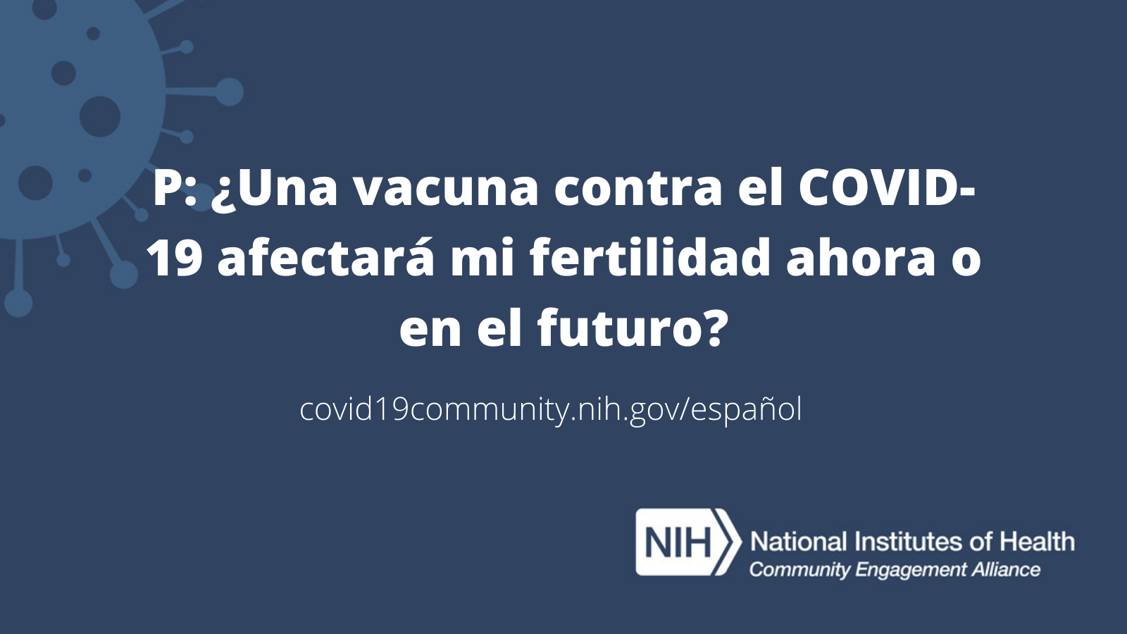 P: ¿Una vacuna contra el COVID-19 afectará mi fertilidad ahora o en el futuro?
