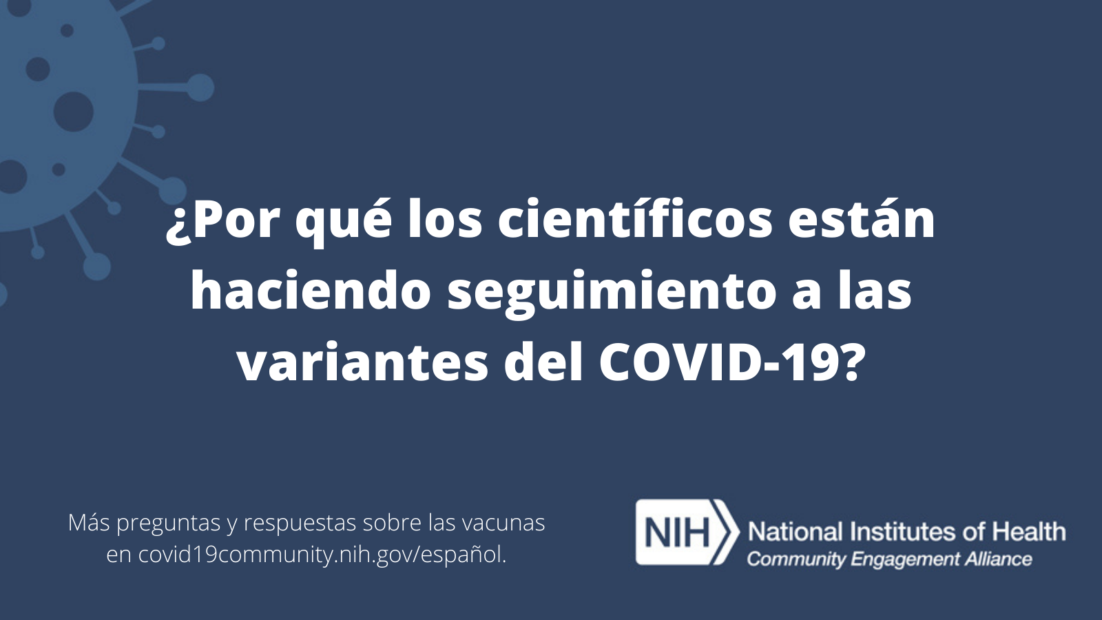 ¿Por qué los científicos están haciendo seguimiento a las variantes del COVID-19? Más preguntas y respuestas sobre las vacunas en covid19community.nih.gov/español.