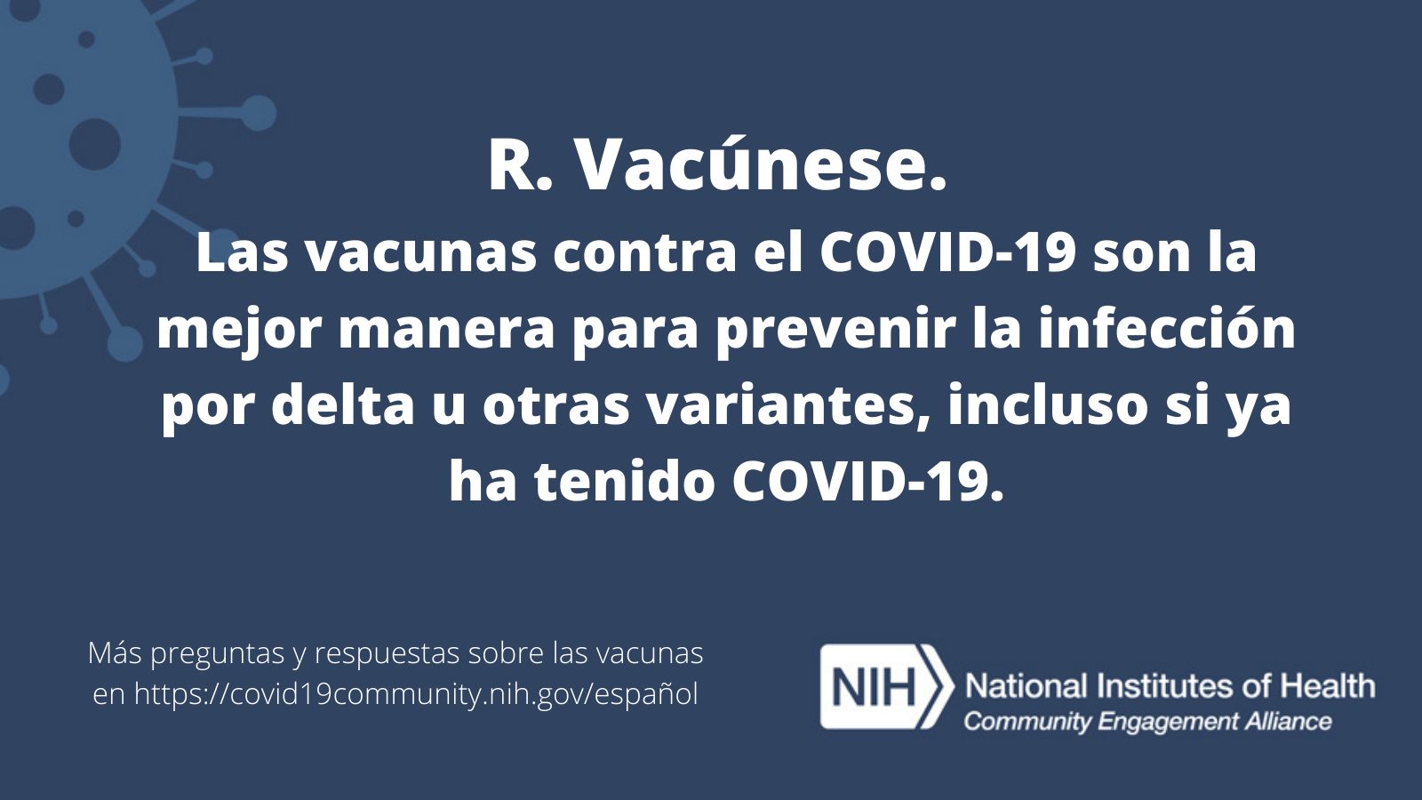 R. Vacúnese. Las vacunas contra el COVID-19 son la mejor manera para prevenir la infección por delta u otras variantes, incluso si ya ha tenido COVID-19. Más preguntas y respuestas sobre las vacunas en covid19community.nih.gov/español.