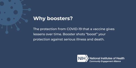 Why boosters? The protection from COVID-19 that a vaccine gives lessens over time. Booster shots “boost” your protection against serious illness and death.