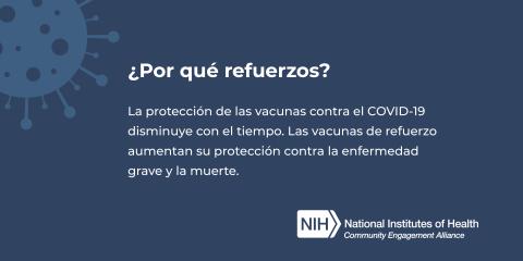 ¿Por qué refuerzos? La protección de las vacunas contra el COVID-19 disminuye con el tiempo. Las vacunas de refuerzo aumentan su protección contra la enfermedad grave y la muerte.